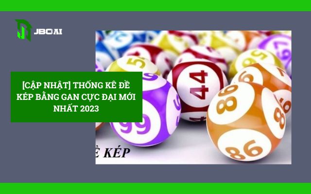 [Cập Nhật] Thống Kê Đề Kép Bằng Gan Cực Đại Mới Nhất 2025