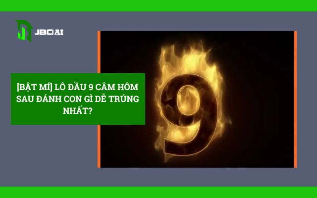 [Bật Mí] Lô Đầu 9 Câm Hôm Sau Đánh Con Gì Dễ Trúng Nhất?