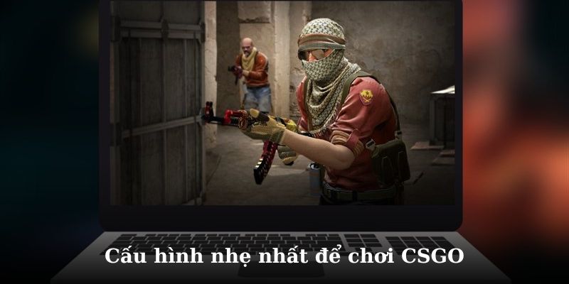 Cấu hình nhẹ nhất để chơi CSGO