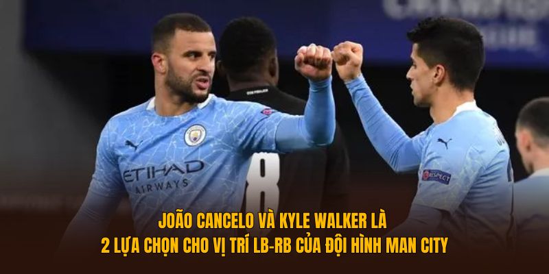 João Cancelo và Kyle Walker là 2 lựa chọn lý tưởng cho vị trí LB-RB của đội hình Man City