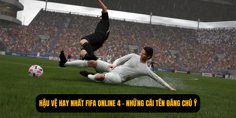 Hậu Vệ Hay Nhất FIFA Online 4 – Những Cái Tên Đáng Chú Ý