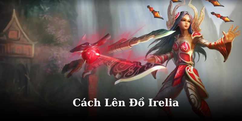 Cách Lên Đồ Irelia Và Áp Dụng Mẹo Đánh Để Áp Đảo Đối Thủ