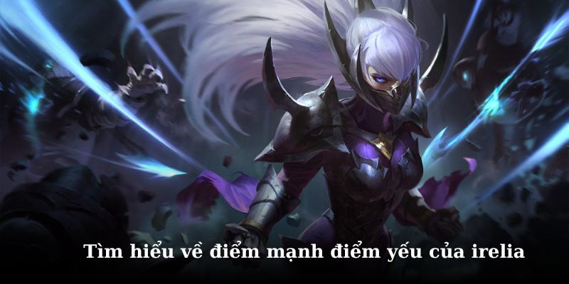 Khám phá chi tiết về điểm mạnh & yếu của vị tướng irelia