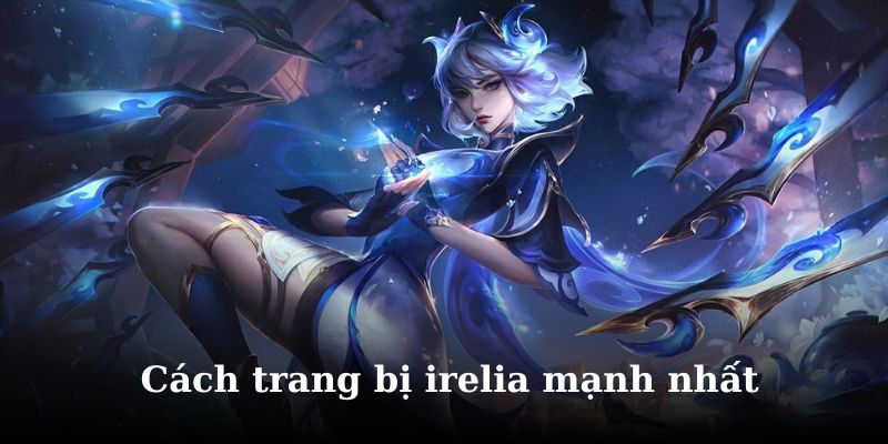 Tìm hiểu chi tiết cách lên đồ irelia