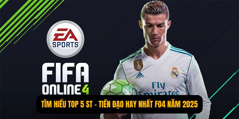 Tìm Hiểu Top 5 ST – Tiền Đạo Hay Nhất FO4 Năm 2025