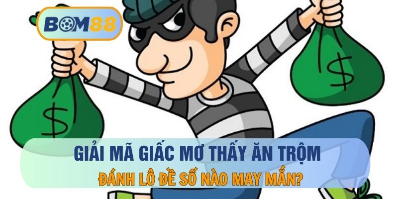 Mơ Thấy Ăn Trộm – Điềm Báo Và Con Số May Mắn Dành Cho Lô Thủ