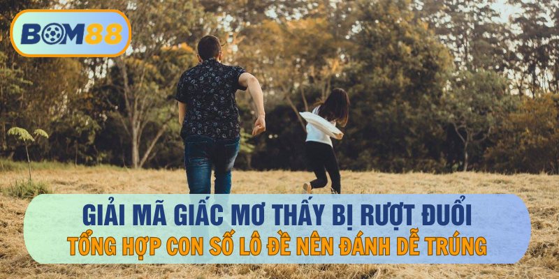 Giải Mã Giấc Mơ Thấy Bị Rượt Đuổi Và Các Con Số May Mắn