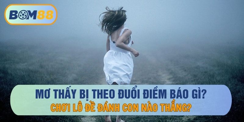 Mơ Thấy Bị Theo Đuổi Điềm Báo Gì Và Đánh Con Nào May Mắn?