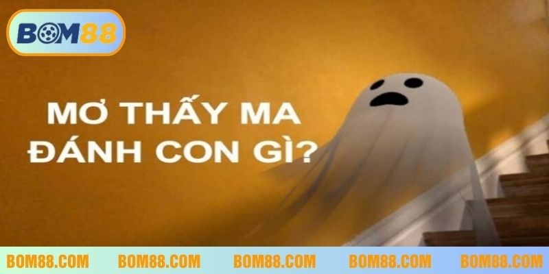 Gặp ma trong mơ nên đánh con gì cho may mắn?