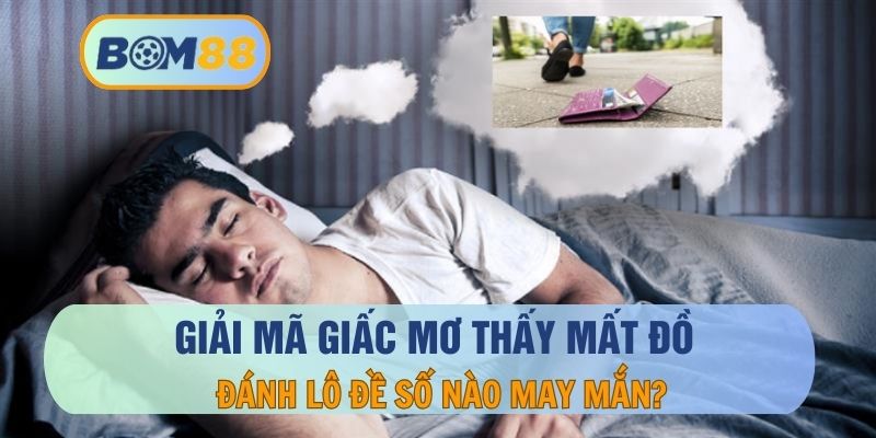 Mơ Thấy Mất Đồ – Giải Mã Giấc Mơ Tìm Ra Con Số May Mắn