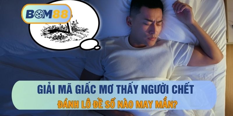 Giải Nghĩa Hiện Tượng Mơ Thấy Người Chết Và Con Số Liên Quan