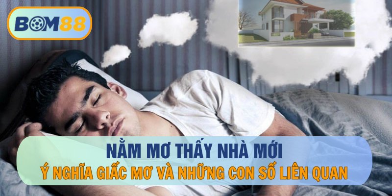 Mơ Thấy Nhà Mới Báo Điềm Gì? Đánh Lô Đề Con Gì Dễ Trúng?