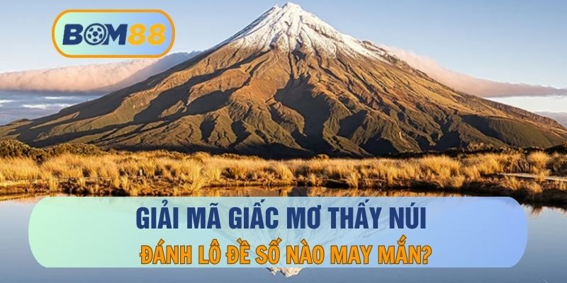 Mơ Thấy Núi Báo Hiệu Điều Gì? Giải Mã Cảnh Tượng Liên Quan