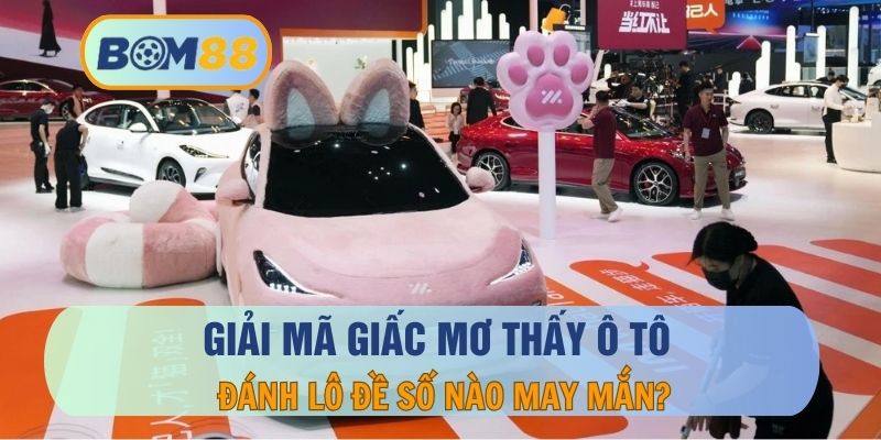 Mơ Thấy Ô Tô – Ý Nghĩa Và Dự Báo Con Số May Mắn Chơi Lô Đề