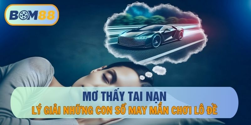 Mơ Thấy Tai Nạn – Lý Giải Những Con Số May Mắn Để Chơi Lô Đề