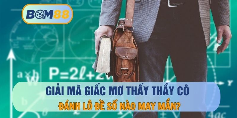 Giải Mã Giấc Mơ Thấy Thầy Cô Và Con Số May Mắn Đi Cùng