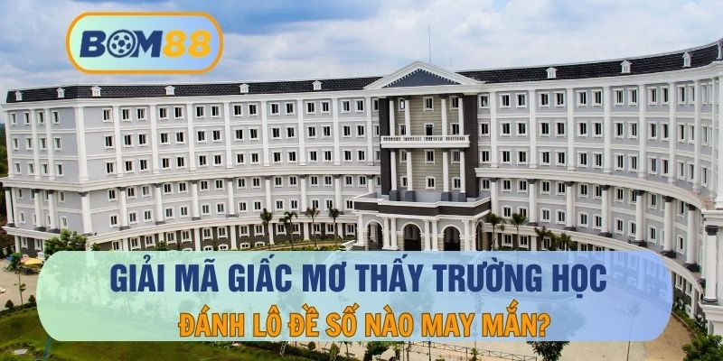 Mơ Thấy Trường Học – Giải Mã Giấc Mơ Và Con Số May Mắn Cho Lô Thủ