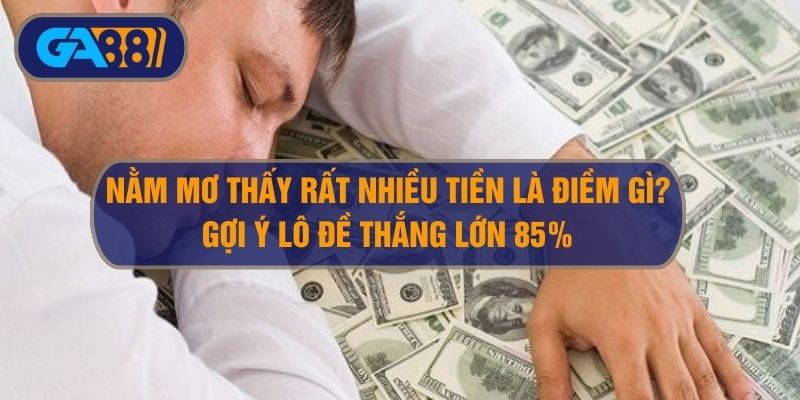 Nằm Mơ Thấy Rất Nhiều Tiền Điềm Báo Gì? Gợi Ý Số Lô Đề Thắng 85%