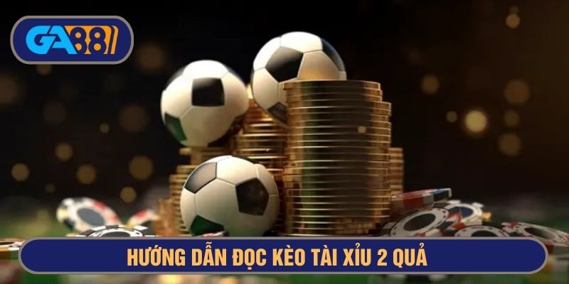 Đọc kèo tài xỉu 2 trái