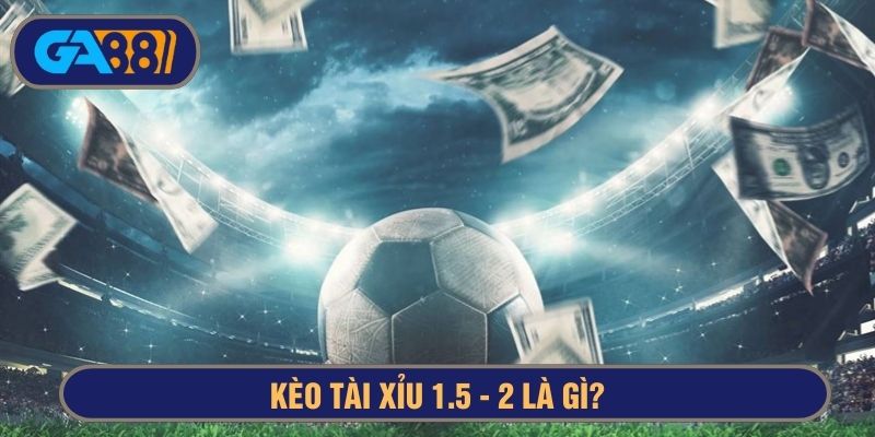 kèo tài xỉu 1.5-2 là gì