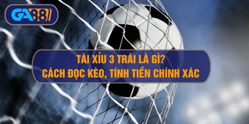 Tài Xỉu 3 Trái Là Sao? Hướng Dẫn Đọc Kèo O/U 3 Trái Bóng Đá